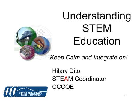 111 Understanding STEM Education Hilary Dito STEAM Coordinator CCCOE Keep Calm and Integrate on!