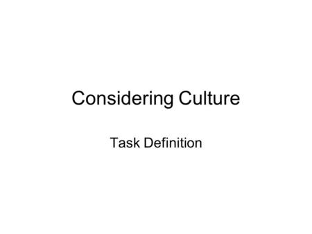 Considering Culture Task Definition. How to Use this Template Each slide contains a description of required elements. Use these descriptions to guide.