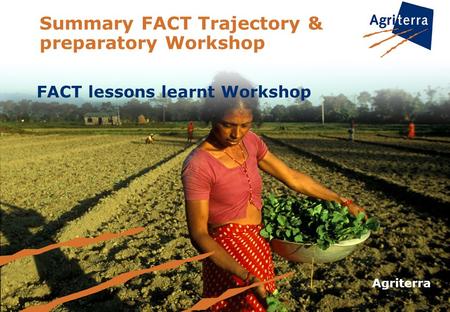 Summary FACT Trajectory & preparatory Workshop FACT lessons learnt Workshop Agriterra.