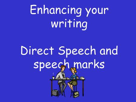 Enhancing your writing Direct Speech and speech marks.