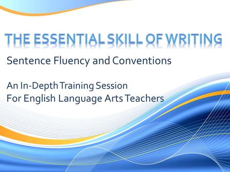 Sentence Fluency and Conventions An In-Depth Training Session For English Language Arts Teachers.