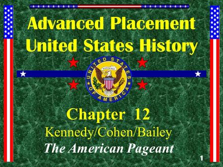 1 Advanced Placement United States History Chapter 12 Kennedy/Cohen/Bailey The American Pageant.