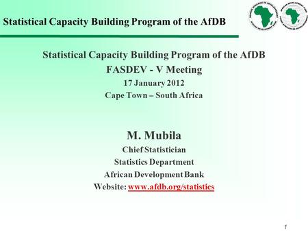 1 Statistical Capacity Building Program of the AfDB FASDEV - V Meeting 17 January 2012 Cape Town – South Africa M. Mubila Chief Statistician Statistics.