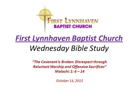 First Lynnhaven Baptist Church Wednesday Bible Study “The Covenant is Broken: Disrespect through Reluctant Worship and Offensive Sacrifices” Malachi: 1: