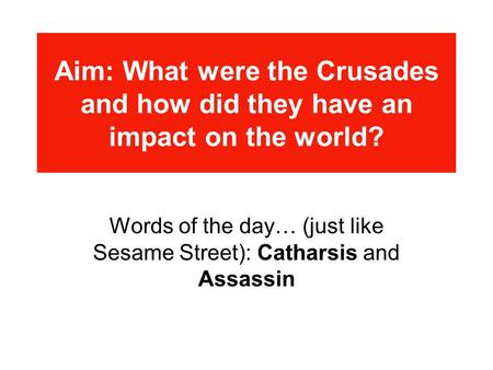 Aim: What were the Crusades and how did they have an impact on the world? Words of the day… (just like Sesame Street): Catharsis and Assassin.