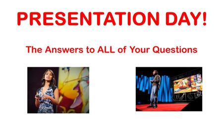PRESENTATION DAY! The Answers to ALL of Your Questions.