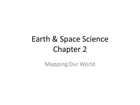 Earth & Space Science Chapter 2 Mapping Our World.