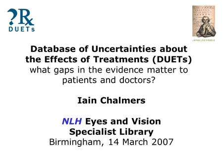 James Lind Initiative Database of Uncertainties about the Effects of Treatments (DUETs) what gaps in the evidence matter to patients and doctors? Iain.