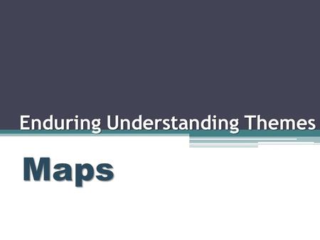 Enduring Understanding Themes Maps. First Five Standard: Location affects a society’s economy, culture, and development. E. Q. : Identify the main benefit.