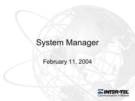 System Manager February 11, 2004. What is System Manager System Manager unites Inter-Tel’s diverse product line into a family of products that can be.