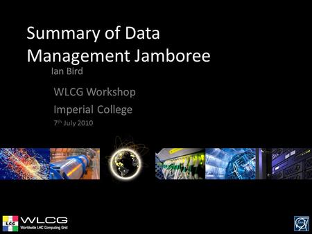 Summary of Data Management Jamboree Ian Bird WLCG Workshop Imperial College 7 th July 2010.