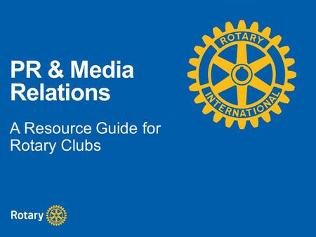 PR & Media Relations A Resource Guide for Rotary Clubs.