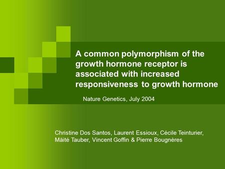 A common polymorphism of the growth hormone receptor is associated with increased responsiveness to growth hormone Nature Genetics, July 2004 Christine.