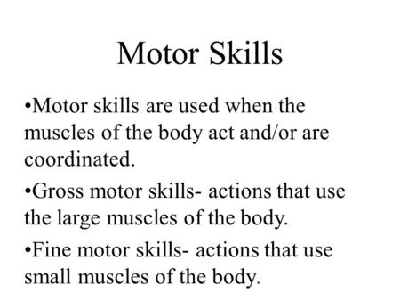 Motor Skills Motor skills are used when the muscles of the body act and/or are coordinated. Gross motor skills- actions that use the large muscles of the.