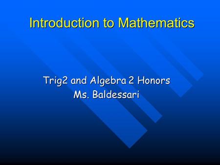 Introduction to Mathematics Trig2 and Algebra 2 Honors Ms. Baldessari.