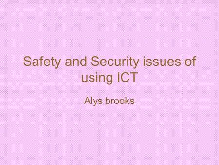 Safety and Security issues of using ICT Alys brooks.