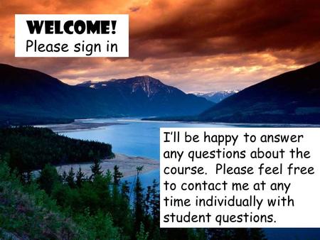 Welcome! Please sign in I’ll be happy to answer any questions about the course. Please feel free to contact me at any time individually with student questions.
