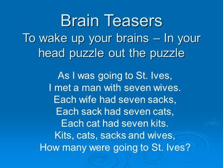 Brain Teasers To wake up your brains – In your head puzzle out the puzzle As I was going to St. Ives, I met a man with seven wives. Each wife had seven.