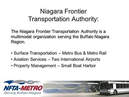 Niagara Frontier Transportation Authority: The Niagara Frontier Transportation Authority is a multimodal organization serving the Buffalo Niagara Region.