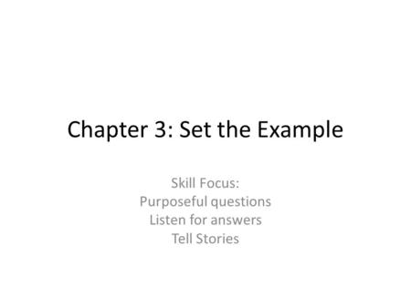 Chapter 3: Set the Example Skill Focus: Purposeful questions Listen for answers Tell Stories.