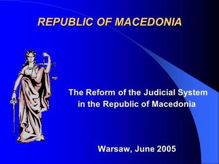 REPUBLIC OF MACEDONIA The Reform of the Judicial System in the Republic of Macedonia Warsaw, June 2005.