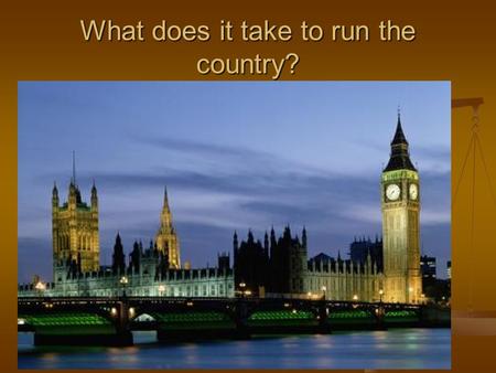 What does it take to run the country?. Why did they want the job?