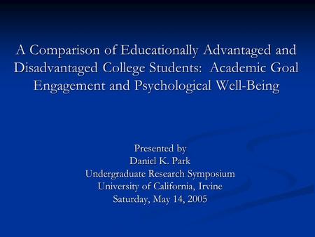 A Comparison of Educationally Advantaged and Disadvantaged College Students: Academic Goal Engagement and Psychological Well-Being Presented by Daniel.