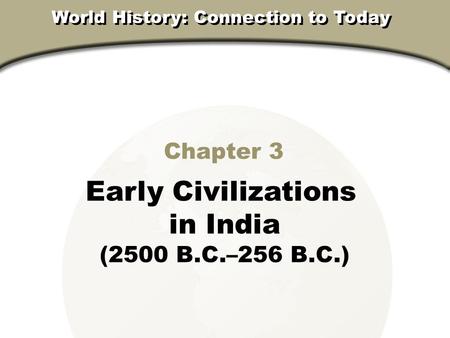 Chapter 3, Section Chapter 3 Early Civilizations in India (2500 B.C.–256 B.C.) World History: Connection to Today.