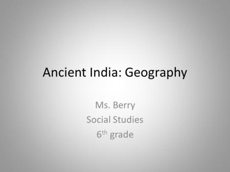 Ancient India: Geography Ms. Berry Social Studies 6 th grade.