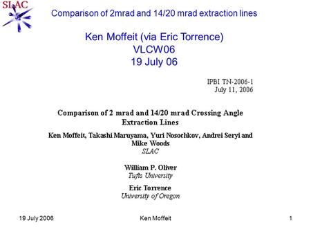 19 July 2006Ken Moffeit1 Comparison of 2mrad and 14/20 mrad extraction lines Ken Moffeit (via Eric Torrence) VLCW06 19 July 06.