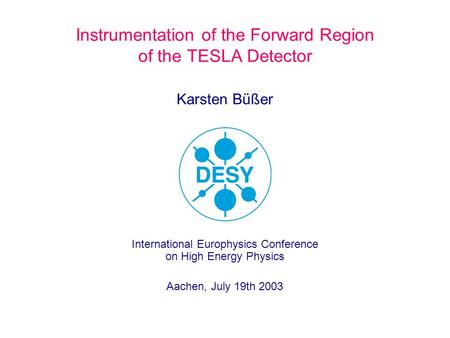 Karsten Büßer Instrumentation of the Forward Region of the TESLA Detector International Europhysics Conference on High Energy Physics Aachen, July 19th.