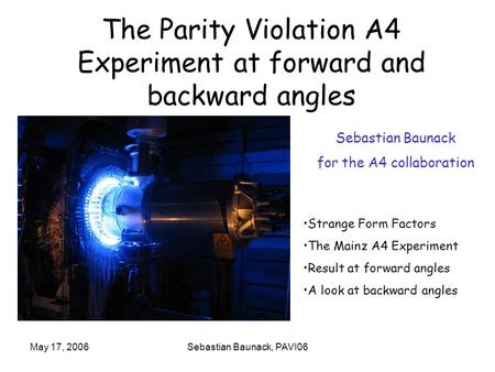 May 17, 2006Sebastian Baunack, PAVI06 The Parity Violation A4 Experiment at forward and backward angles Strange Form Factors The Mainz A4 Experiment Result.