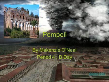 Pompeii By Makenzie O’Neal Period 4 : B Day Second slide: