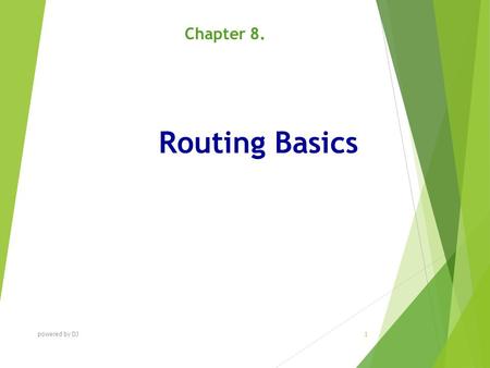 Routing Basics Chapter 8. powered by DJ 1. C HAPTER O BJECTIVES At the end of this Chapter you will be able to:  Understand routing basics. powered by.