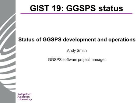 GIST 19: GGSPS status Status of GGSPS development and operations Andy Smith GGSPS software project manager.