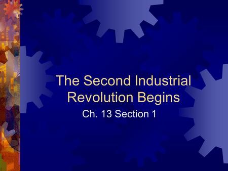 The Second Industrial Revolution Begins Ch. 13 Section 1.