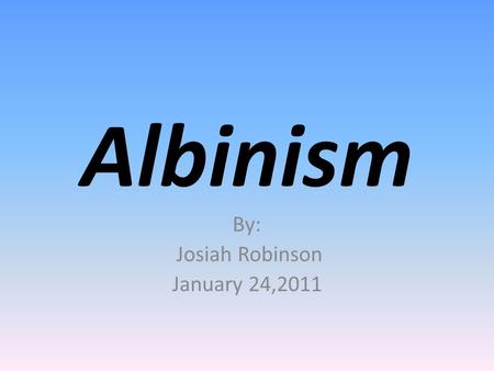 Albinism By: Josiah Robinson January 24,2011. Albinism is an inherited condition present at birth, characterized by a lack of melanin that normally gives.