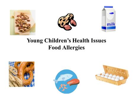 Young Children’s Health Issues Food Allergies. These Items Represent 90% of all Food Allergies in Children Today milk and milk products soybeans wheat.