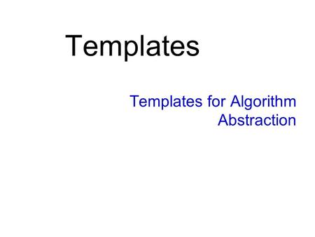 Templates Templates for Algorithm Abstraction. Slide 17- 2 Templates for Algorithm Abstraction Function definitions often use application specific adaptations.