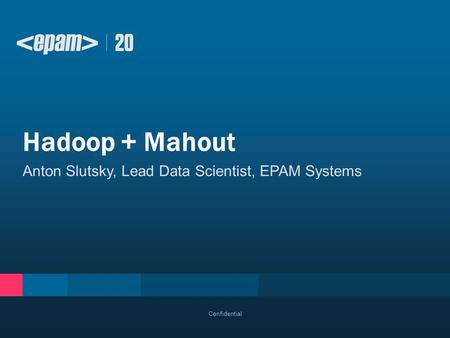Hadoop + Mahout Anton Slutsky, Lead Data Scientist, EPAM Systems