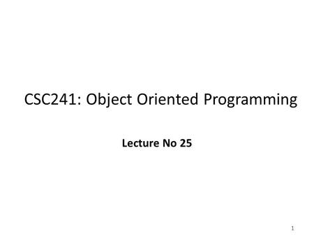 1 CSC241: Object Oriented Programming Lecture No 25.