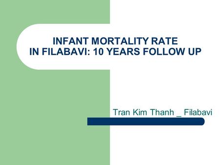 INFANT MORTALITY RATE IN FILABAVI: 10 YEARS FOLLOW UP Tran Kim Thanh _ Filabavi.