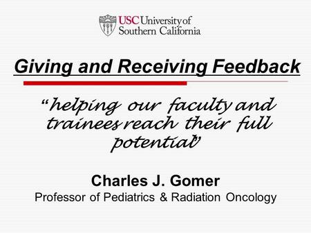 “helping our faculty and trainees reach their full potential” Charles J. Gomer Professor of Pediatrics & Radiation Oncology Giving and Receiving Feedback.