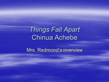 Things Fall Apart Chinua Achebe Mrs. Redmond’s overview.