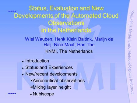 Status, Evaluation and New Developments of the Automated Cloud Observations in the Netherlands Wiel Wauben, Henk Klein Baltink, Marijn de Haij, Nico Maat,