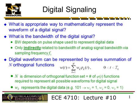 ECE 4710: Lecture #10 1 Digital Signaling  What is appropriate way to mathematically represent the waveform of a digital signal?  What is the bandwidth.