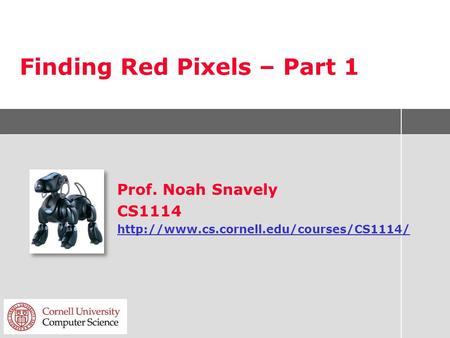 Finding Red Pixels – Part 1 Prof. Noah Snavely CS1114
