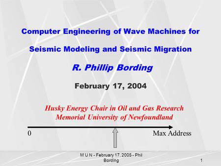 M U N - February 17, 2005 - Phil Bording1 Computer Engineering of Wave Machines for Seismic Modeling and Seismic Migration R. Phillip Bording February.