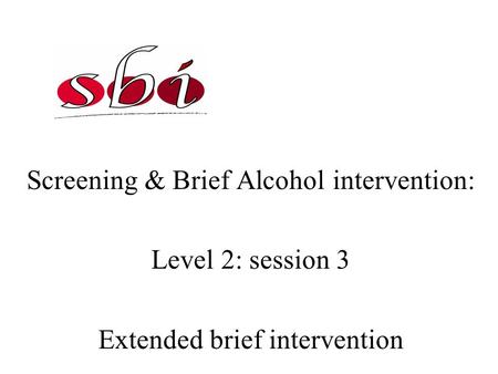 Screening & Brief Alcohol intervention: Level 2: session 3 Extended brief intervention.