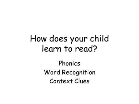 How does your child learn to read? Phonics Word Recognition Context Clues.